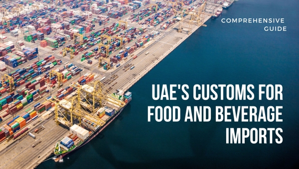 UAE's Customs for Food and Beverage Imports (Comprehensive Guide)